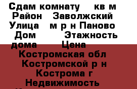 Сдам комнату 11 кв.м › Район ­ Заволжский › Улица ­ м/р-н Паново › Дом ­ 17 › Этажность дома ­ 9 › Цена ­ 5 500 - Костромская обл., Костромской р-н, Кострома г. Недвижимость » Квартиры аренда   . Костромская обл.